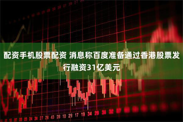 配资手机股票配资 消息称百度准备通过香港股票发行融资31亿美元