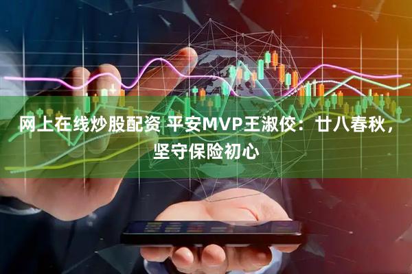 网上在线炒股配资 平安MVP王淑佼：廿八春秋，坚守保险初心