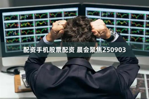配资手机股票配资 晨会聚焦250903