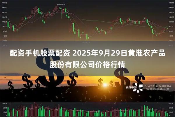 配资手机股票配资 2025年9月29日黄淮农产品股份有限公司价格行情