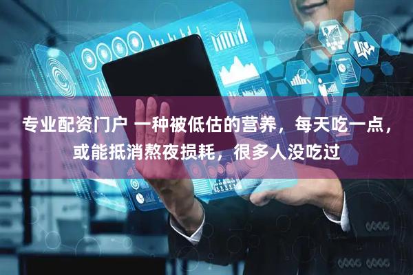 专业配资门户 一种被低估的营养，每天吃一点，或能抵消熬夜损耗，很多人没吃过